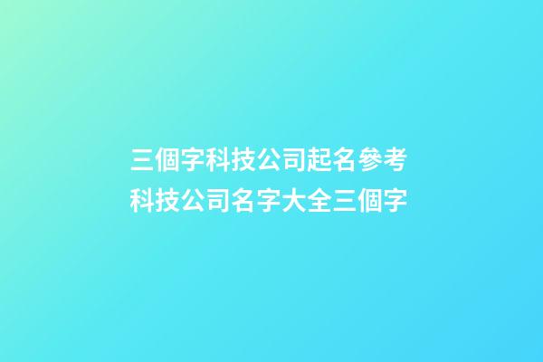 三個字科技公司起名參考 科技公司名字大全三個字-第1張-公司起名-玄機派